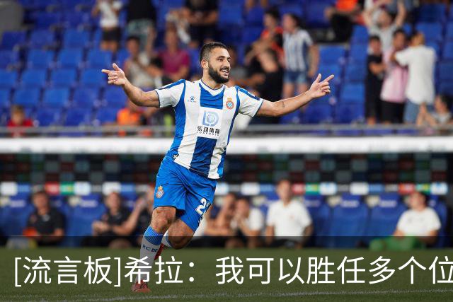 [流言板]希拉：我可以胜任多个位置；喜欢球队主动投入进攻的风格